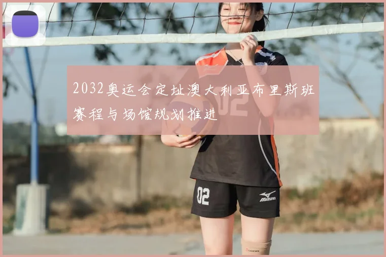 2032奥运会定址澳大利亚布里斯班赛程与场馆规划推进