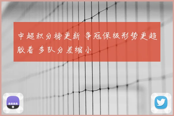 中超积分榜更新 争冠保级形势更趋胶着 多队分差缩小