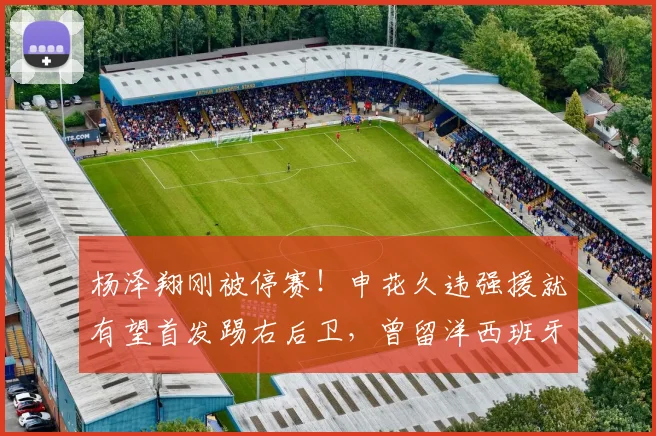 杨泽翔刚被停赛！申花久违强援就有望首发踢右后卫，曾留洋西班牙