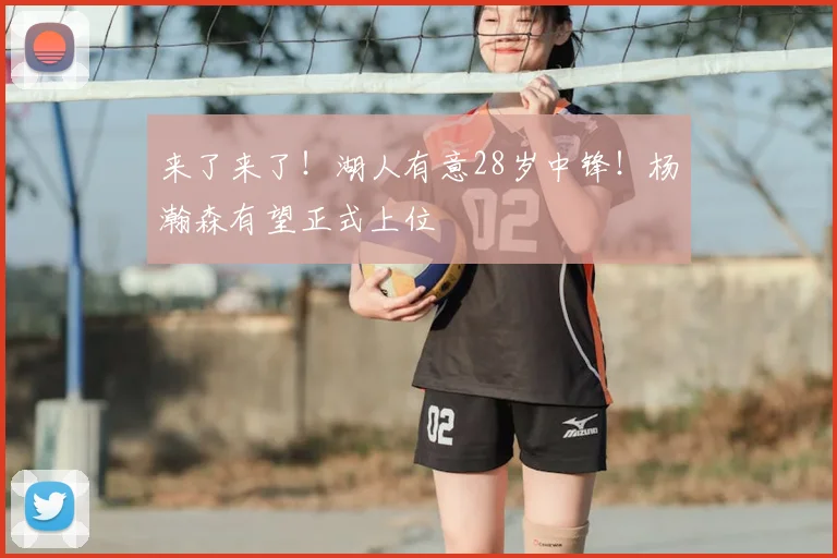 来了来了！湖人有意28岁中锋！杨瀚森有望正式上位