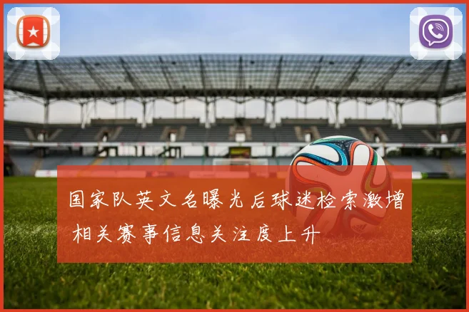 国家队英文名曝光后球迷检索激增 相关赛事信息关注度上升