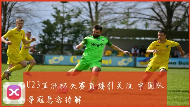 U23亚洲杯决赛直播引关注 中国队争冠悬念待解