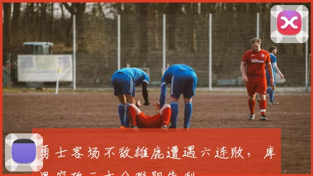 勇士客场不敌雄鹿遭遇六连败，库里空砍三十分难阻失利