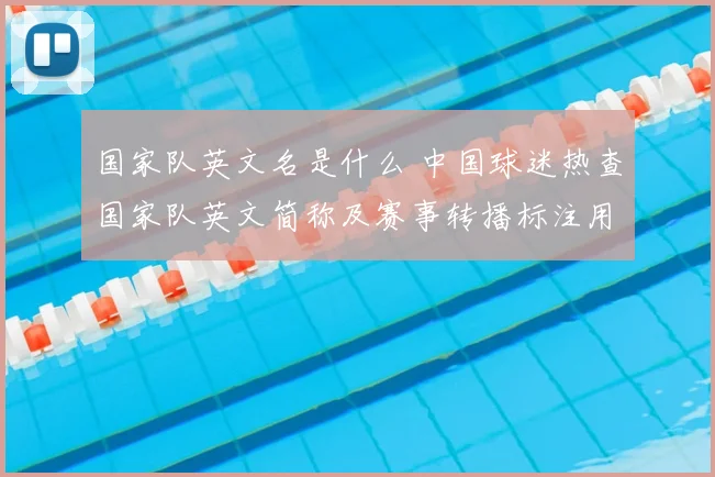 国家队英文名是什么 中国球迷热查国家队英文简称及赛事转播标注用法