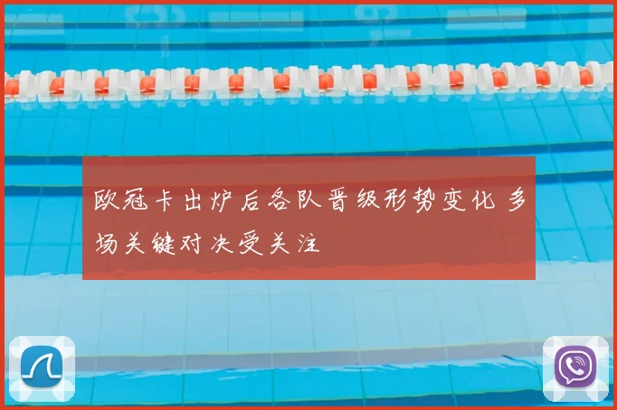 欧冠卡出炉后各队晋级形势变化 多场关键对决受关注