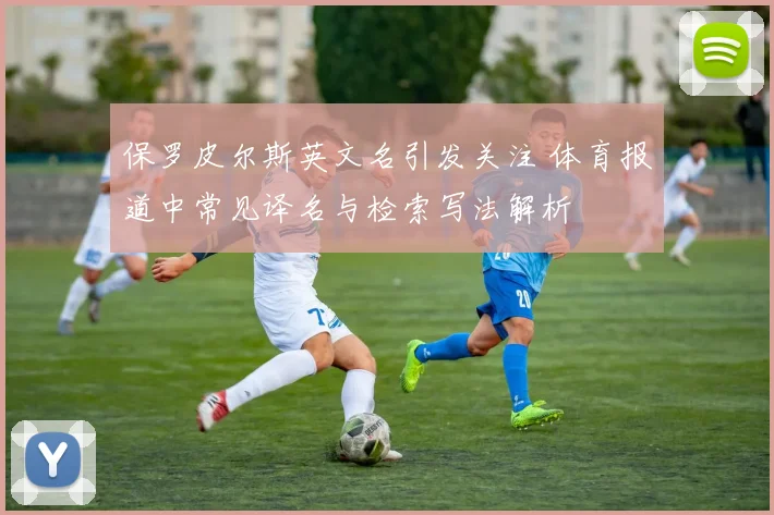 保罗皮尔斯英文名引发关注 体育报道中常见译名与检索写法解析