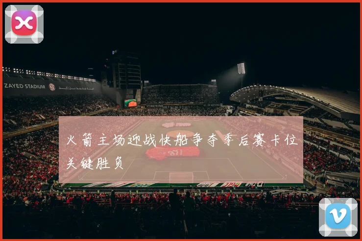 火箭主场迎战快船争夺季后赛卡位关键胜负