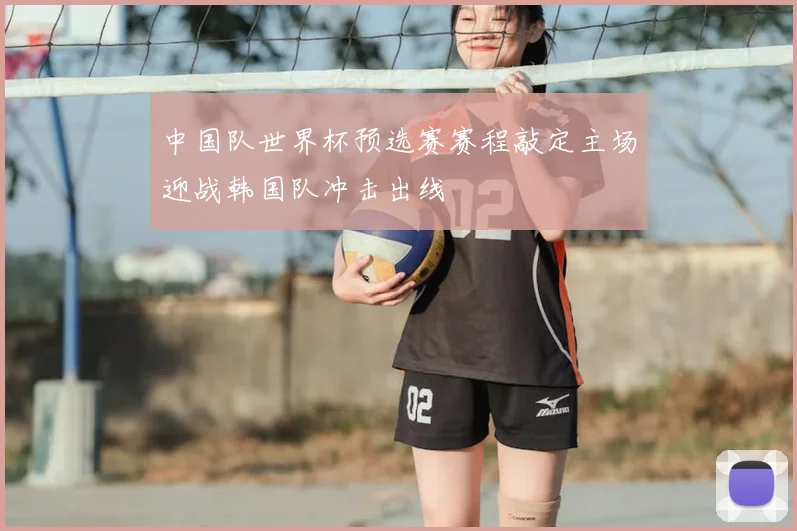 中国队世界杯预选赛赛程敲定主场迎战韩国队冲击出线