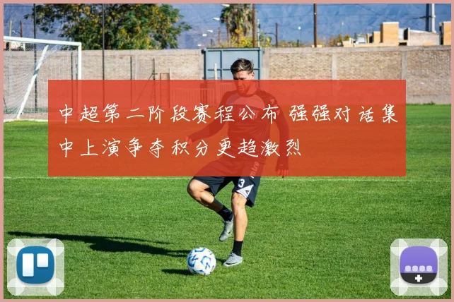 中超第二阶段赛程公布 强强对话集中上演争夺积分更趋激烈