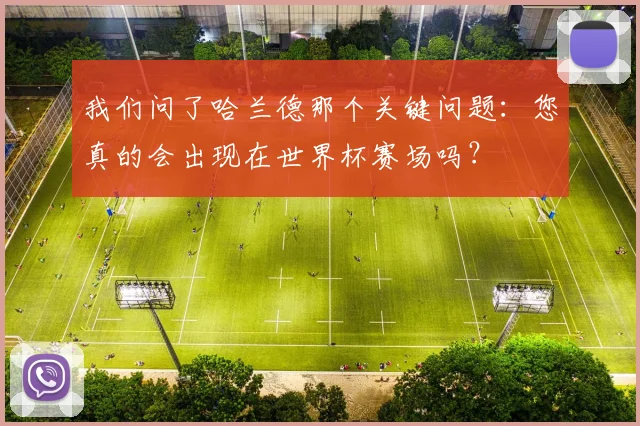 我们问了哈兰德那个关键问题：您真的会出现在世界杯赛场吗？