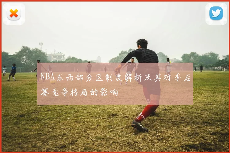 NBA东西部分区制度解析及其对季后赛竞争格局的影响