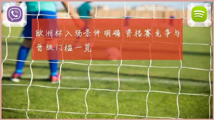 欧洲杯入场条件明确 资格赛竞争与晋级门槛一览