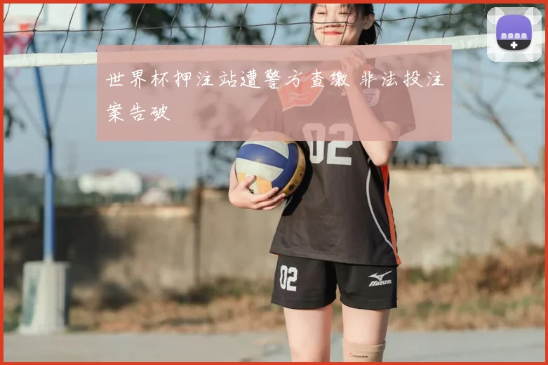 世界杯押注站遭警方查缴 非法投注案告破
