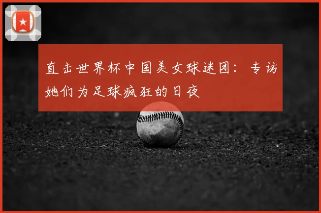 直击世界杯中国美女球迷团：专访她们为足球疯狂的日夜