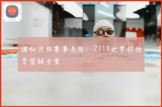 揭秘顶级赛事美陈：2018世界杯场景营销全案