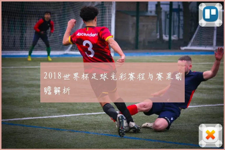 2018世界杯足球竞彩赛程与赛果前瞻解析