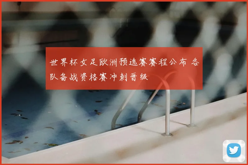 世界杯女足欧洲预选赛赛程公布 各队备战资格赛冲刺晋级