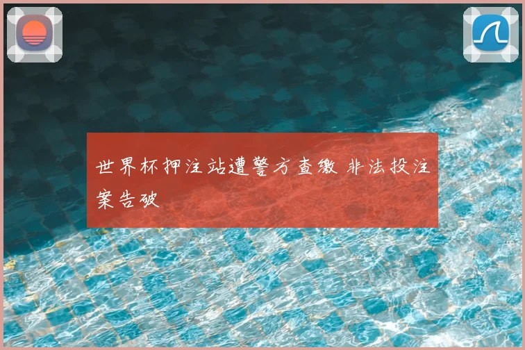 世界杯押注站遭警方查缴 非法投注案告破