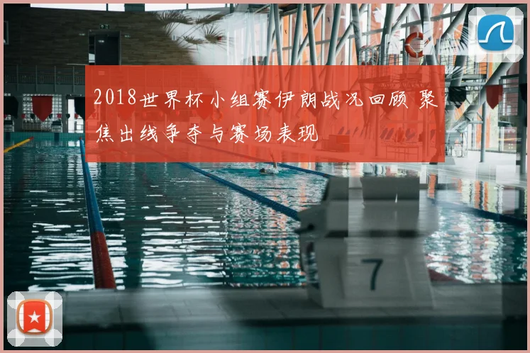 2018世界杯小组赛伊朗战况回顾 聚焦出线争夺与赛场表现