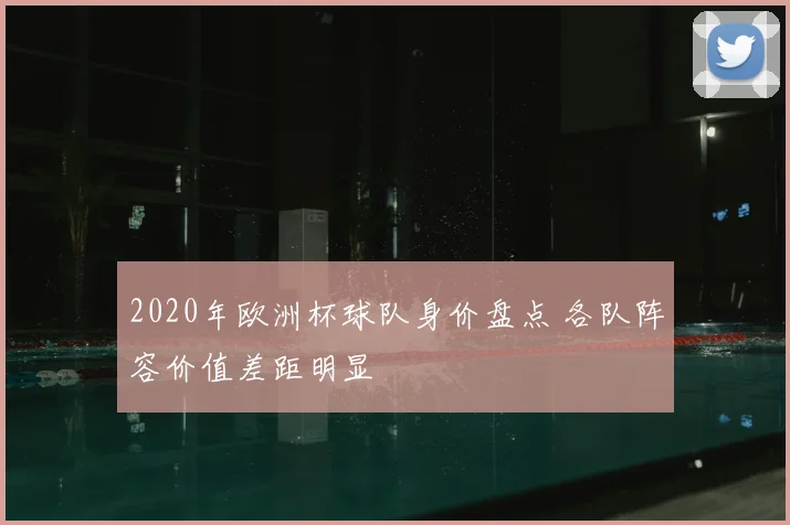 2020年欧洲杯球队身价盘点 各队阵容价值差距明显