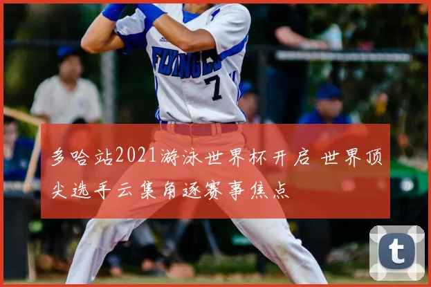 多哈站2021游泳世界杯开启 世界顶尖选手云集角逐赛事焦点