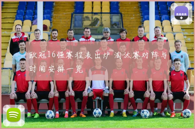 欧冠16强赛程表出炉 淘汰赛对阵与时间安排一览