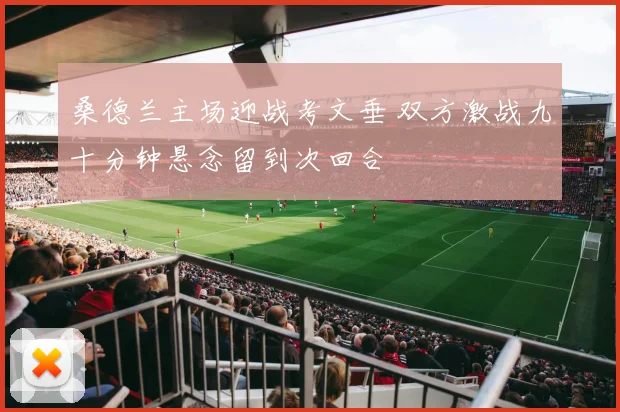 桑德兰主场迎战考文垂 双方激战九十分钟悬念留到次回合