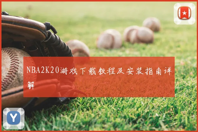NBA2K20游戏下载教程及安装指南详解