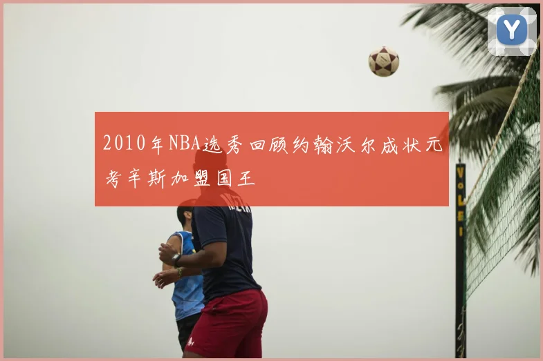 2010年NBA选秀回顾约翰沃尔成状元考辛斯加盟国王