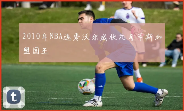 2010年NBA选秀沃尔成状元考辛斯加盟国王