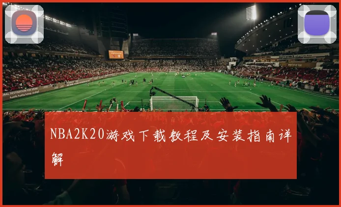 NBA2K20游戏下载教程及安装指南详解
