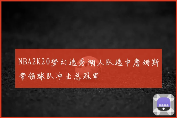 NBA2K20梦幻选秀湖人队选中詹姆斯带领球队冲击总冠军