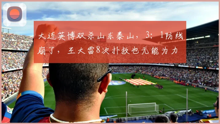 大连英博双杀山东泰山，3：1防线崩了，王大雷8次扑救也无能为力